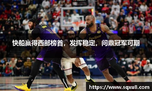 快船赢得西部榜首，发挥稳定，问鼎冠军可期