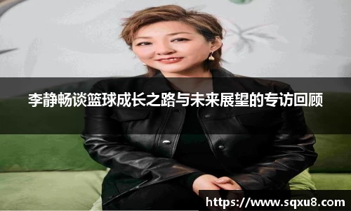 李静畅谈篮球成长之路与未来展望的专访回顾