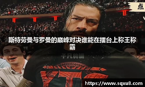 斯特劳曼与罗曼的巅峰对决谁能在擂台上称王称霸
