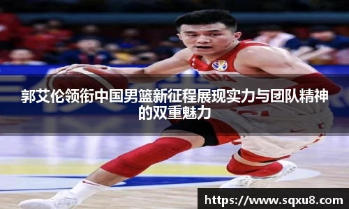 郭艾伦领衔中国男篮新征程展现实力与团队精神的双重魅力