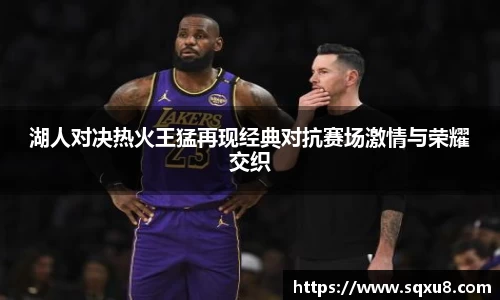 湖人对决热火王猛再现经典对抗赛场激情与荣耀交织